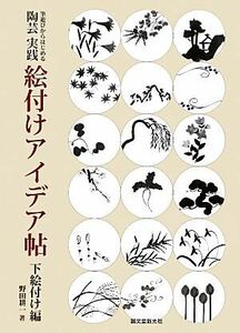 筆遊びからはじめる陶芸実践絵付けアイデア帖　下絵付け編／野田耕一【著】