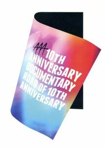 ＡＡＡ　１０ｔｈ　ＡＮＮＩＶＥＲＳＡＲＹ　Ｄｏｃｕｍｅｎｔａｒｙ　～Ｒｏａｄ　ｏｆ　１０ｔｈ　ＡＮＮＩＶＥＲＳＡＲＹ～／ＡＡＡ