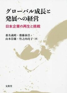 グローバル成長と発展への経営 日本企業の再生と挑戦／桑名義晴(著者),齋藤泰浩(著者),山本崇雄(著者),竹之内玲子(著者)