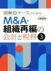 Ｍ＆Ａ・組織再編の会計と税務　第３版 図解＋ケースでわかる／小林正和(著者)