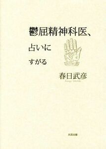 鬱屈精神科医、占いにすがる／春日武彦(著者)