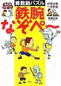 考える力がつく算数脳パズル　鉄腕なぞペ～ 小学４年～６年生／高濱正伸【著】