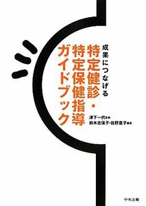 特定健診・特定保健指導ガイドブック 成果につなげる／鈴木志保子(編者),佐野喜子(編者),津下一代