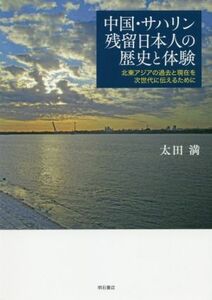 中国・サハリン残留日本人の歴史と体験 北東アジアの過去と現在を次世代に伝えるために／太田満(著者)