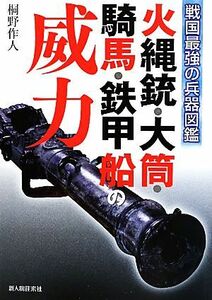 火縄銃・大筒・騎馬・鉄甲船の威力 戦国最強の兵器図鑑／桐野作人【著】