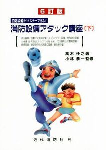 消防設備アタック講座　６訂版(下) 消防設備がマスターできる！／高木任之(著者),小林恭一