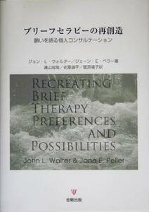 ブリーフセラピーの再創造 願いを語る個人コンサルテーション／ジョン・Ｌ．ウォルター(著者),ジェーン・Ｅ．ペラー(著者),遠山宜哉(訳者),