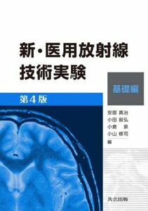 新・医用放射線技術実験　基礎編　第４版／安部真治(編者),小田敍弘(編者),小倉泉(編者),小山修司(編者)