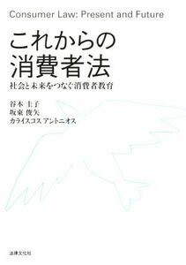 これからの消費者法 社会と未来をつなぐ消費者教育／谷本圭子(著者),坂東俊矢(著者),カライスコス・アントニオス(著者)