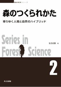 森のつくられかた 移りゆく人間と自然のハイブリッド 森林科学シリーズ２／生方史数(著者)