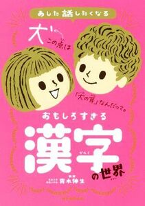 おもしろすぎる漢字の世界 あした話したくなる／青木伸生(監修),朝日新聞出版(編著)