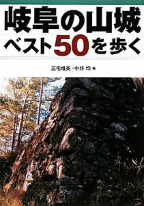 岐阜の山城ベスト５０を歩く／三宅唯美，中井均【編】