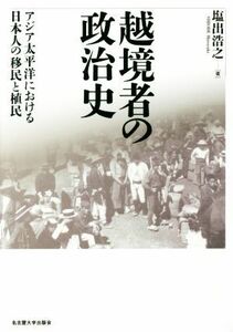 越境者の政治史 アジア太平洋における日本人の移民と植民／塩出浩之(著者)