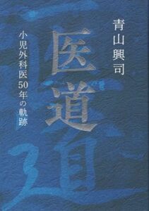 医道 小児外科医５０年の軌跡／青山興司(著者)