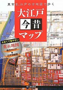 大江戸今昔マップ 東京を、江戸の古地図で歩く／かみゆ歴史編集部【編】