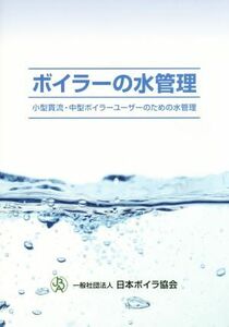 ボイラーの水管理 小型貫流・中型ボイラーユーザーのための水管理／日本ボイラ協会【編】