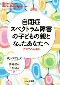 自閉症スペクトラム障害の子どもの親となったあなたへ 子育ての手引き／リン・アダムズ(著者),川合紀宗(訳者),若松昭彦(訳者)