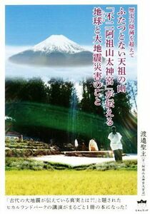 ふたつとない天祖の山「不二阿祖山太神宮」が伝える地球と大地震災害のこと 歴史の隠滅を超えて／渡邉聖主(著者)