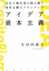 アイデア資本主義 文化人類学者が読み解く資本主義のフロンティア／大川内直子(著者)