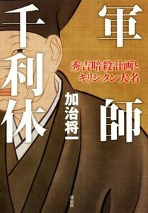 軍師　千利休 秀吉暗殺計画とキリシタン大名／加治将一(著者)