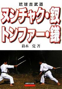 ヌンチャク・釵・トンファー・鎌 琉球古武道／鈴木覚【著】