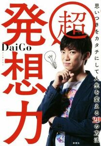 超　発想力 思いつきをカタチにして人生を変える２９の方法／メンタリストＤａｉＧｏ(著者)