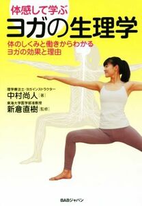 体感して学ぶヨガの生理学 体のしくみと働きからわかるヨガの効果と理由／中村尚人(著者),新倉直樹