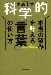 科学的　本当の望みを叶える「言葉」の使い方／小森圭太(著者)