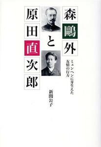 森鴎外と原田直次郎 ミュンヘンに芽生えた友情の行方／新関公子(著者)