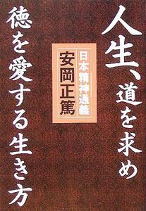 人生、道を求め徳を愛する生き方 『日本精神通義』この国の心の源流と真髄を学ぶ／安岡正篤(著者)