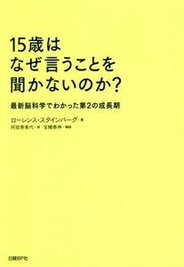 １５歳はなぜ言うことを聞かないのか？ 最新脳科学でわかった第２の成長期／ローレンス・スタインバーグ(著者),阿部寿美代(訳者)