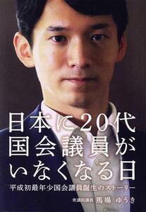 日本に２０代国会議員がいなくなる日 平成初最年少国会議員誕生のストーリー／馬場ゆうき(著者)