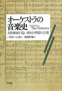 オーケストラの音楽史 大作曲家が追い求めた理想の音楽／パウルベッカー【著】，松村哲哉【訳】