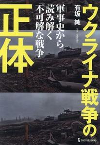 ウクライナ戦争の正体 軍事史から読み解く「不可解な戦争」／有坂純(著者)