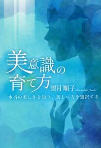 美意識の育て方 本当の美しさを知り、美しい方を選択する／望月順子(著者)