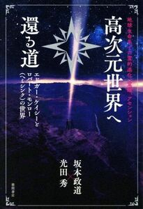 高次元世界へ還る道　地球生命系での霊的進化、覚醒、アセンション エドガー・ケイシーとロバート・モンロー（ヘミシンク）の世界／坂本政