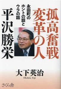 孤高奮戦変革の人　平沢勝栄 永田町のホントの話とウラの話／大下英治(著者)