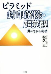 ピラミッド封印解除・超覚醒 明かされる秘密／松久正(著者)