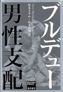 男性支配 Ｂｏｕｒｄｉｅｕ　Ｌｉｂｒａｒｙ／ピエール・ブルデュー(著者),坂本さやか(訳者),坂本浩也(訳者)