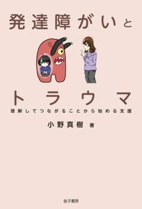 発達障がいとトラウマ 理解してつながることから始める支援／小野真樹(著者)