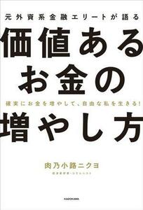 元外資系金融エリートが語る　価値あるお金の増やし方　確実にお金を増やして、自由な私を生きる！／肉乃小路ニクヨ(著者)