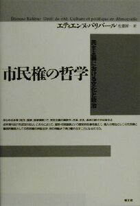 市民権の哲学 民主主義における文化と政治／エティエンヌバリバール(著者),松葉祥一(訳者)