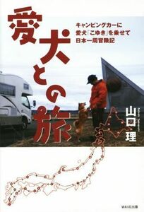 愛犬との旅 キャンピングカーに柴犬「こゆき」を乗せて日本一周冒険記／山口理(著者)