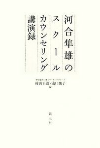 河合隼雄のスクールカウンセリング講演録／河合隼雄【著】，村上正治，滝口俊子【編】