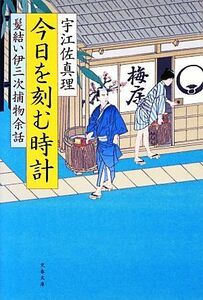 髪結い伊三次捕物余話　今日を刻む時計 文春文庫／宇江佐真理【著】