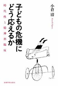 子どもの危機にどう応えるか 時代性と精神科臨床／小倉清(著者)