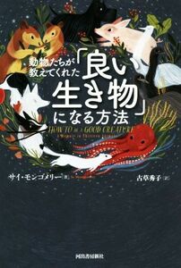 動物たちが教えてくれた「良い生き物」になる方法／サイ・モンゴメリー(著者),古草秀子(訳者)