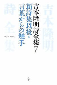 吉本隆明詩全集(７) 新詩集以後・言葉からの触手　１９７０‐１９９４／吉本隆明【著】