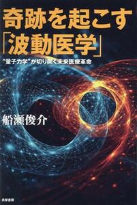 奇跡を起こす「波動医学」 “量子力学”が切り開く未来医療革命／船瀬俊介(著者)