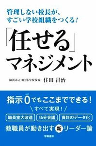 「任せる」マネジメント 管理しない校長が、すごい学校組織をつくる！／住田昌治(著者)